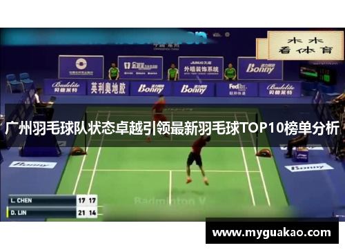 广州羽毛球队状态卓越引领最新羽毛球TOP10榜单分析