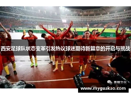 西安足球队状态变革引发热议球迷期待新篇章的开启与挑战