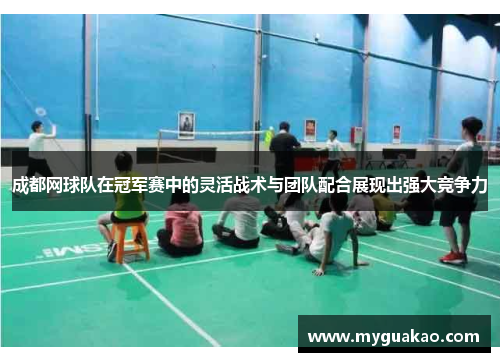 成都网球队在冠军赛中的灵活战术与团队配合展现出强大竞争力