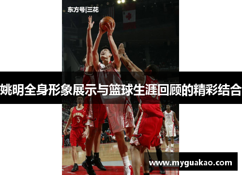 姚明全身形象展示与篮球生涯回顾的精彩结合