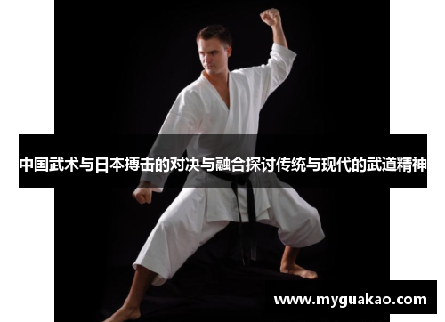 中国武术与日本搏击的对决与融合探讨传统与现代的武道精神