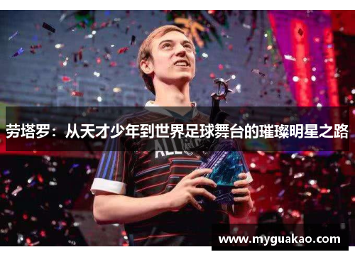 劳塔罗：从天才少年到世界足球舞台的璀璨明星之路