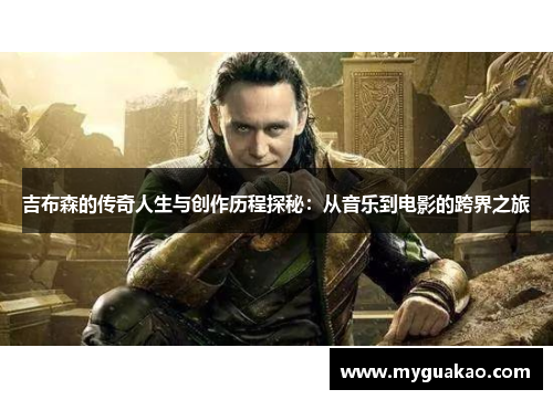 吉布森的传奇人生与创作历程探秘：从音乐到电影的跨界之旅