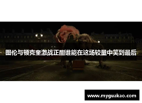 图伦与顿克奎激战正酣谁能在这场较量中笑到最后